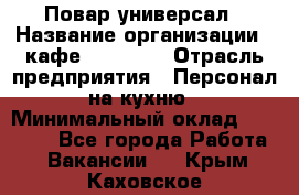 Повар-универсал › Название организации ­ кафе Piligrim › Отрасль предприятия ­ Персонал на кухню › Минимальный оклад ­ 21 000 - Все города Работа » Вакансии   . Крым,Каховское